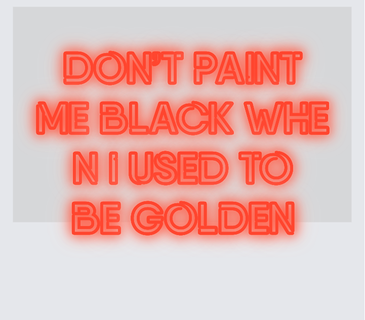 Custom neon sign - Don't paint me black when I used to be golden